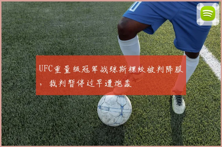 UFC重量级冠军战琼斯裸绞被判降服，裁判暂停过早遭炮轰