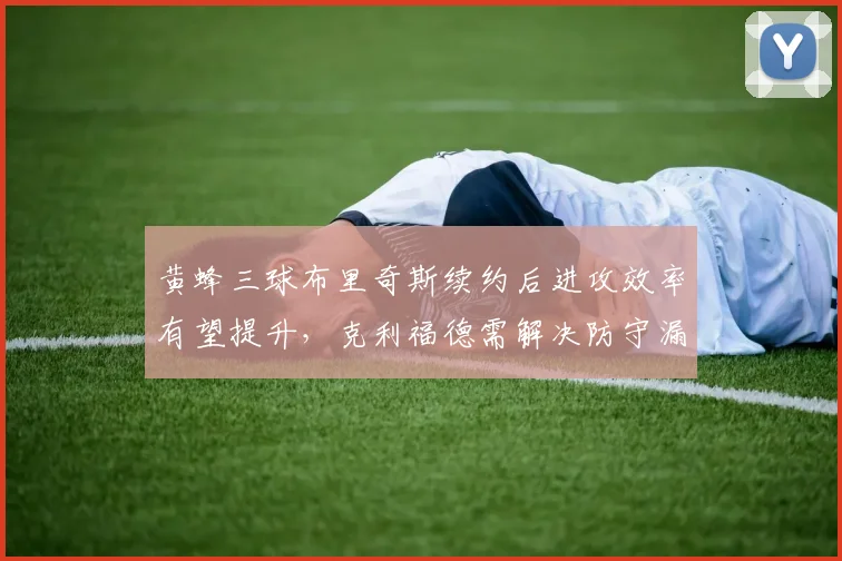 黄蜂三球布里奇斯续约后进攻效率有望提升，克利福德需解决防守漏洞。