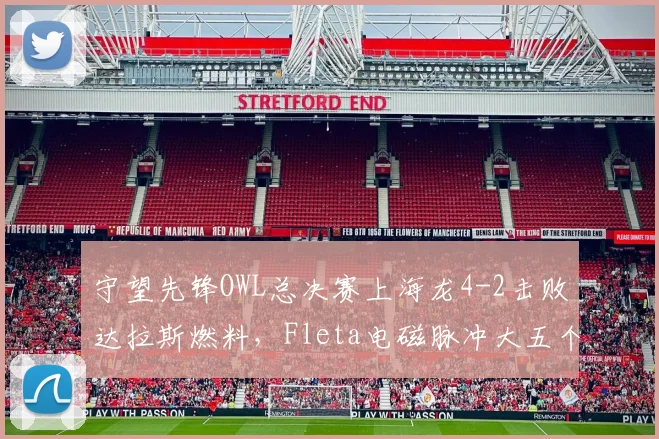 守望先锋OWL总决赛上海龙4-2击败达拉斯燃料，Fleta电磁脉冲大五个能否封神？