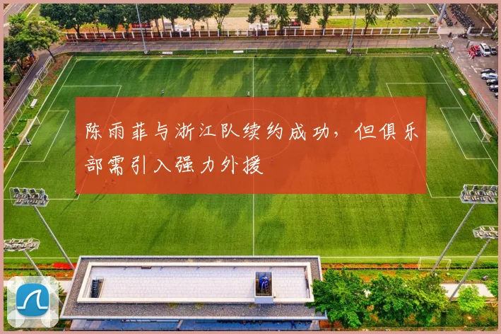 陈雨菲与浙江队续约成功，但俱乐部需引入强力外援