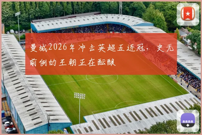 曼城2026年冲击英超五连冠，史无前例的王朝正在酝酿