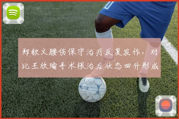 郑钦文腰伤保守治疗反复发作，对比王欣瑜手术根治后状态回升形成反差